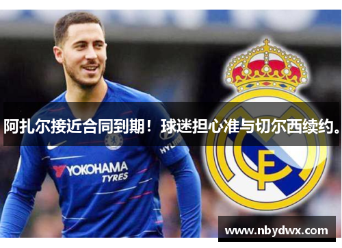 阿扎尔接近合同到期！球迷担心准与切尔西续约。