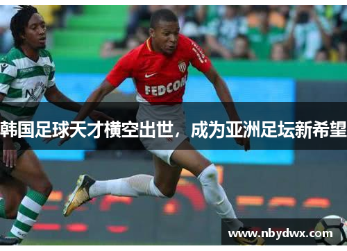 韩国足球天才横空出世，成为亚洲足坛新希望