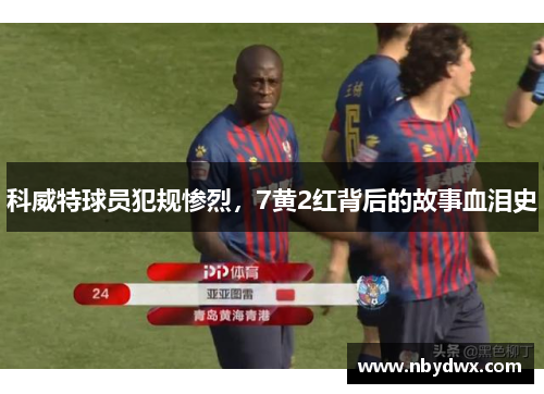科威特球员犯规惨烈，7黄2红背后的故事血泪史