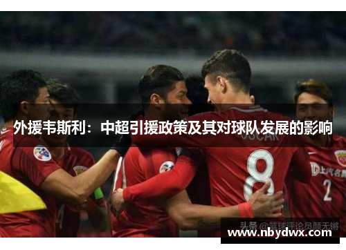 外援韦斯利：中超引援政策及其对球队发展的影响