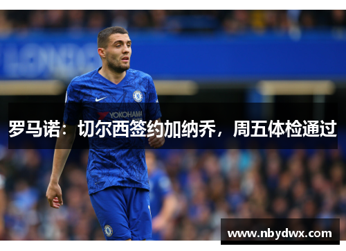 罗马诺：切尔西签约加纳乔，周五体检通过