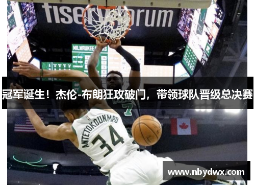 冠军诞生！杰伦-布朗狂攻破门，带领球队晋级总决赛