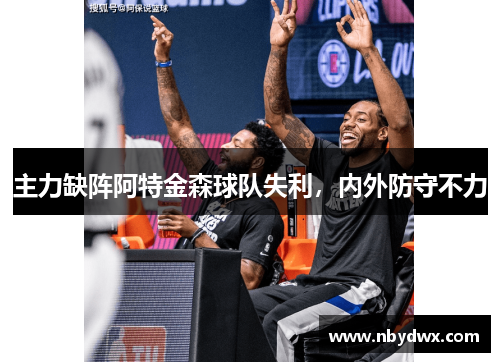 主力缺阵阿特金森球队失利，内外防守不力
